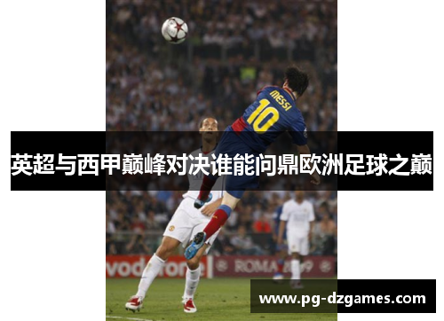 英超与西甲巅峰对决谁能问鼎欧洲足球之巅