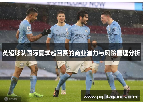 英超球队国际夏季巡回赛的商业潜力与风险管理分析 英超球队国际夏季巡回赛的商业潜力与风险管理分析