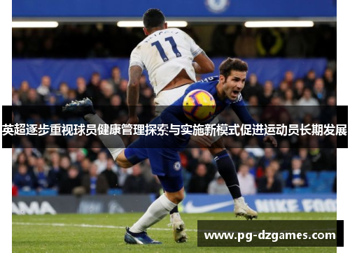 英超逐步重视球员健康管理探索与实施新模式促进运动员长期发展 英超逐步重视球员健康管理探索与实施新模式促进运动员长期发展