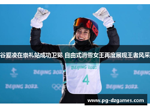谷爱凌在崇礼站成功卫冕 自由式滑雪女王再度展现王者风采 谷爱凌在崇礼站成功卫冕 自由式滑雪女王再度展现王者风采
