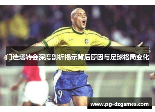 门迭塔转会深度剖析揭示背后原因与足球格局变化 门迭塔转会深度剖析揭示背后原因与足球格局变化