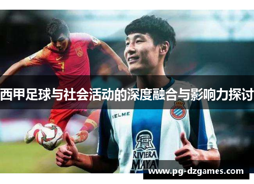 西甲足球与社会活动的深度融合与影响力探讨 西甲足球与社会活动的深度融合与影响力探讨