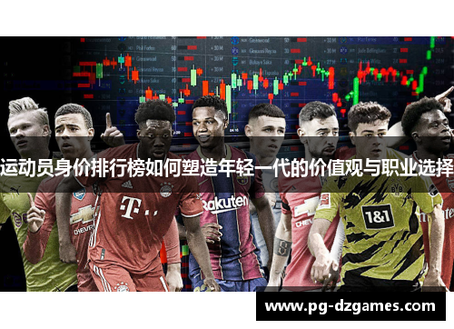 运动员身价排行榜如何塑造年轻一代的价值观与职业选择 运动员身价排行榜如何塑造年轻一代的价值观与职业选择