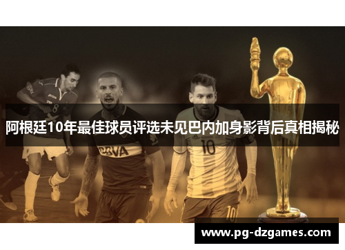 阿根廷10年最佳球员评选未见巴内加身影背后真相揭秘