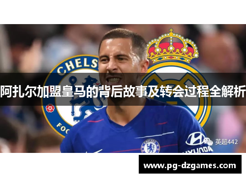 阿扎尔加盟皇马的背后故事及转会过程全解析