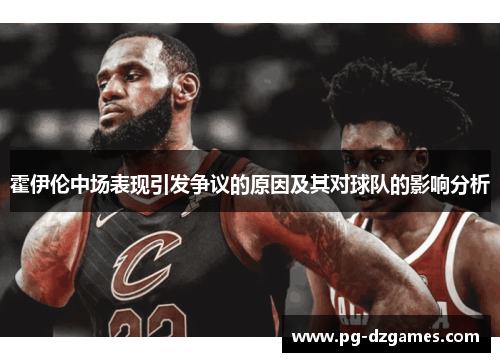 霍伊伦中场表现引发争议的原因及其对球队的影响分析 霍伊伦中场表现引发争议的原因及其对球队的影响分析
