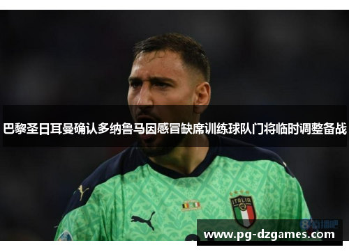 巴黎圣日耳曼确认多纳鲁马因感冒缺席训练球队门将临时调整备战 巴黎圣日耳曼确认多纳鲁马因感冒缺席训练球队门将临时调整备战
