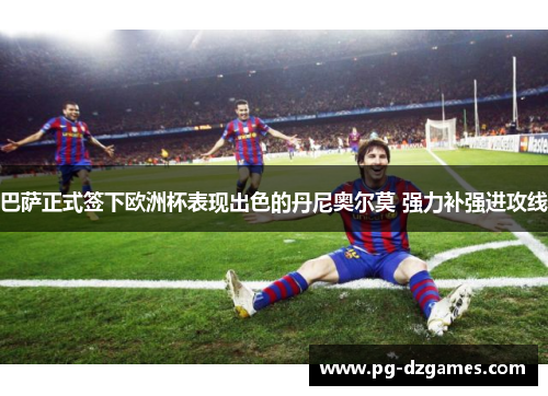 巴萨正式签下欧洲杯表现出色的丹尼奥尔莫 强力补强进攻线