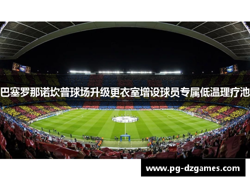 巴塞罗那诺坎普球场升级更衣室增设球员专属低温理疗池 巴塞罗那诺坎普球场升级更衣室增设球员专属低温理疗池