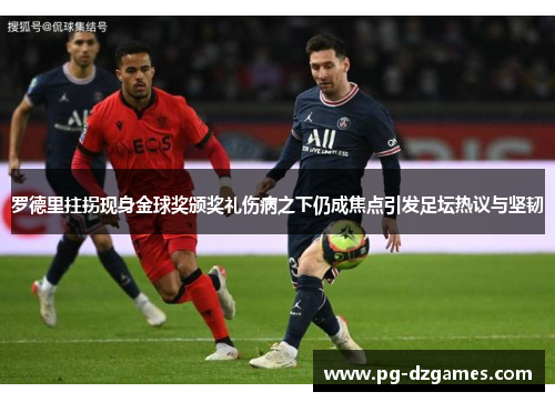 罗德里拄拐现身金球奖颁奖礼伤病之下仍成焦点引发足坛热议与坚韧 罗德里拄拐现身金球奖颁奖礼伤病之下仍成焦点引发足坛热议与坚韧