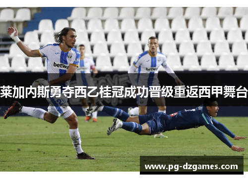莱加内斯勇夺西乙桂冠成功晋级重返西甲舞台 莱加内斯勇夺西乙桂冠成功晋级重返西甲舞台