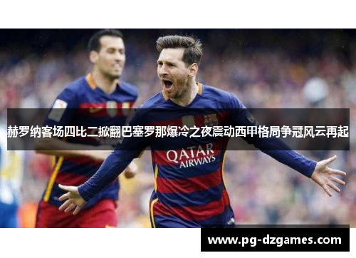 赫罗纳客场四比二掀翻巴塞罗那爆冷之夜震动西甲格局争冠风云再起