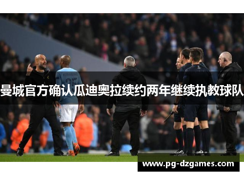 曼城官方确认瓜迪奥拉续约两年继续执教球队