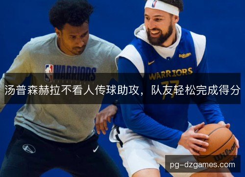 汤普森赫拉不看人传球助攻,队友轻松完成得分 汤普森赫拉不看人传球助攻,队友轻松完成得分