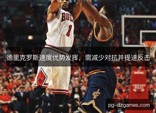 德里克罗斯速度优势发挥,需减少对抗并提速反击 德里克罗斯速度优势发挥,需减少对抗并提速反击