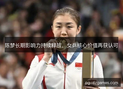 陈梦长期影响力持续释放，女乒核心价值再获认可